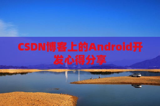 CSDN博客上的Android开发心得分享